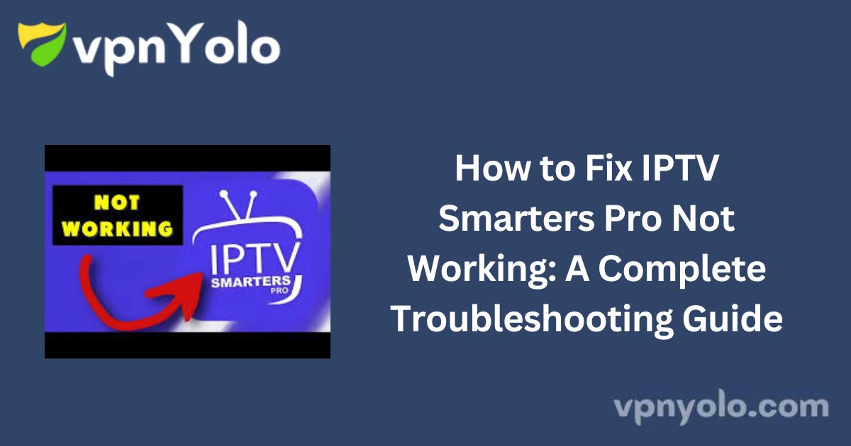 How to Fix IPTV Smarters Pro Not Working: A Complete Troubleshooting Guide